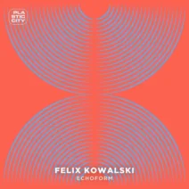 Felix Kowalski - Echoform [Plastic City]